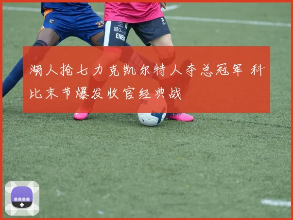 湖人抢七力克凯尔特人夺总冠军 科比末节爆发收官经典战