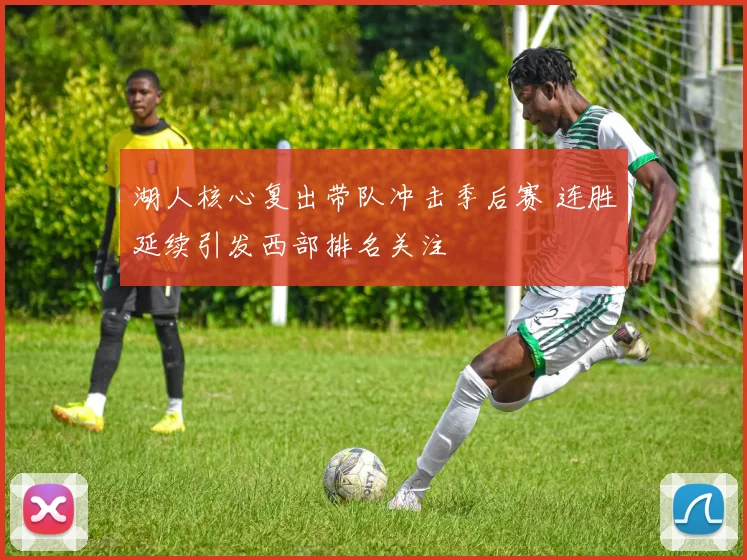 湖人核心复出带队冲击季后赛 连胜延续引发西部排名关注