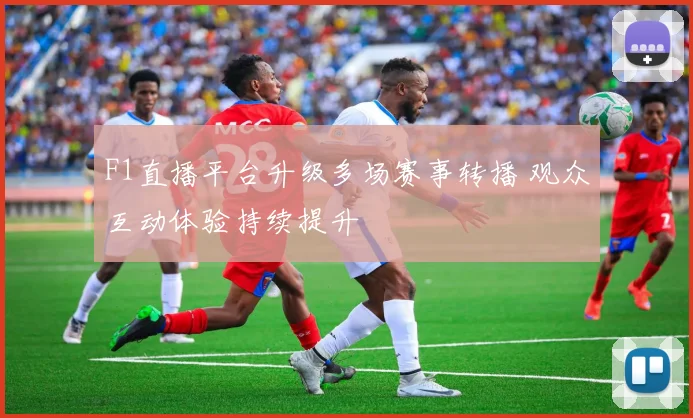 F1直播平台升级多场赛事转播 观众互动体验持续提升