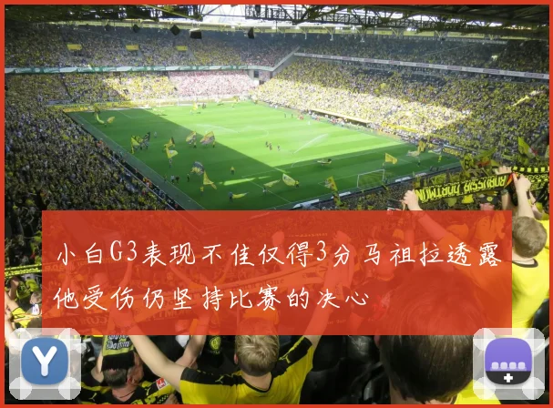 小白G3表现不佳仅得3分马祖拉透露他受伤仍坚持比赛的决心