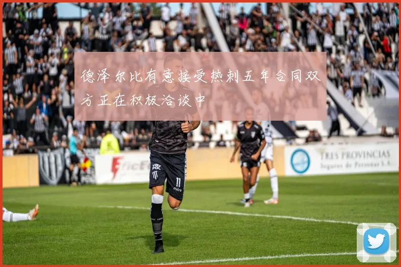 德泽尔比有意接受热刺五年合同双方正在积极洽谈中