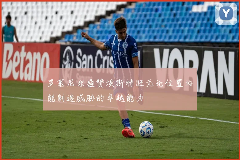 罗塞尼尔盛赞埃斯特旺无论位置均能制造威胁的卓越能力