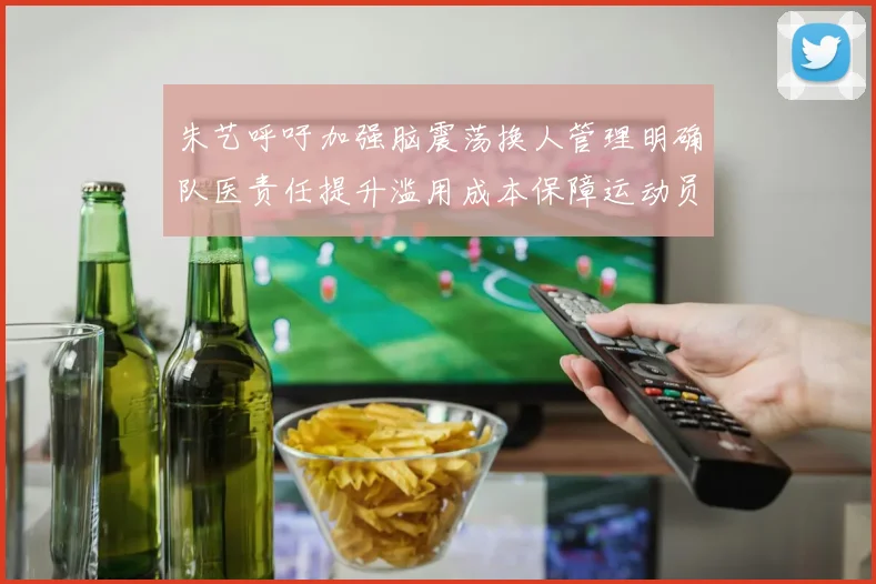 朱艺呼吁加强脑震荡换人管理明确队医责任提升滥用成本保障运动员健康