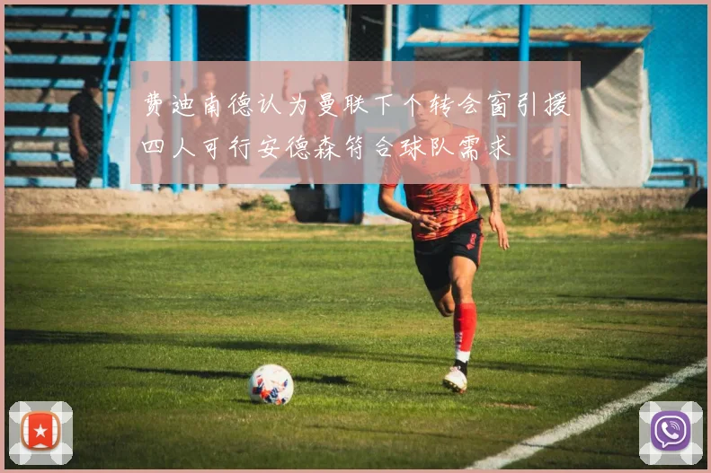 费迪南德认为曼联下个转会窗引援四人可行安德森符合球队需求