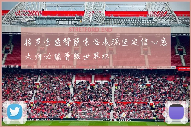 格罗索盛赞萨索洛表现坚定信心意大利必能晋级世界杯