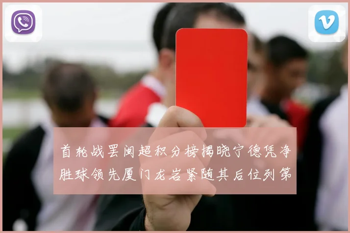 首轮战罢闽超积分榜揭晓宁德凭净胜球领先厦门龙岩紧随其后位列第三
