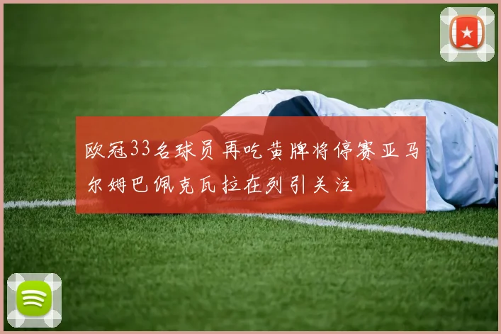 欧冠33名球员再吃黄牌将停赛亚马尔姆巴佩克瓦拉在列引关注