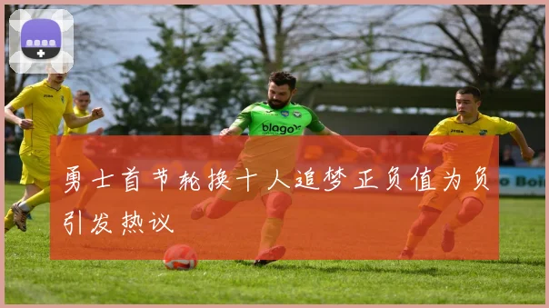 勇士首节轮换十人追梦正负值为负引发热议