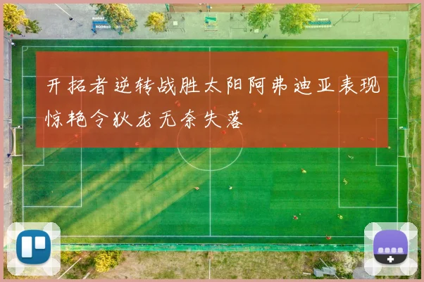 开拓者逆转战胜太阳阿弗迪亚表现惊艳令狄龙无奈失落