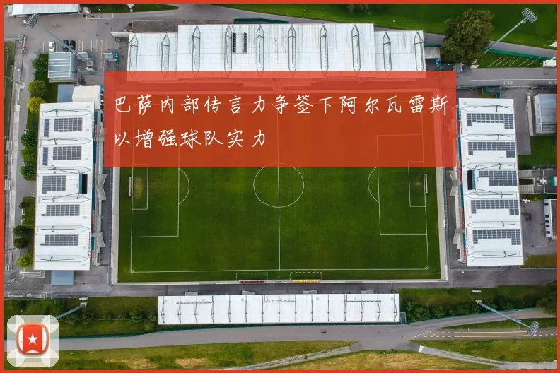 巴萨内部传言力争签下阿尔瓦雷斯以增强球队实力