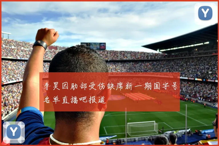 李昊因肋部受伤缺席新一期国字号名单直播吧报道
